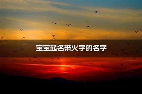 火的名字|起名带火的名字大全 带火的比较好的名字